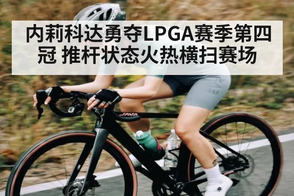 内莉科达勇夺LPGA赛季第四冠 推杆状态火热横扫赛场